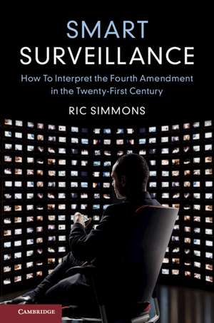 Smart Surveillance: How to Interpret the Fourth Amendment in the Twenty-First Century de Ric Simmons