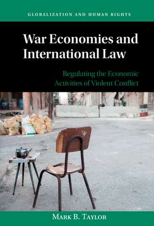 War Economies and International Law: Regulating the Economic Activities of Violent Conflict de Mark B. Taylor