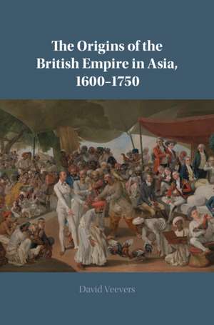 The Origins of the British Empire in Asia, 1600–1750 de David Veevers