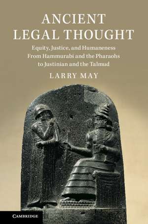 Ancient Legal Thought: Equity, Justice, and Humaneness From Hammurabi and the Pharaohs to Justinian and the Talmud de Larry May