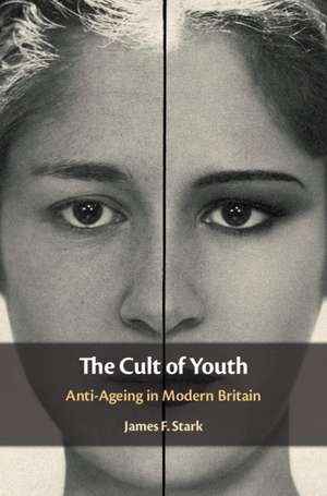 The Cult of Youth: Anti-Ageing in Modern Britain de James F. Stark