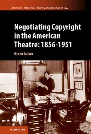 Negotiating Copyright in the American Theatre: 1856–1951 de Brent S. Salter