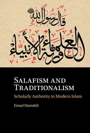 Salafism and Traditionalism: Scholarly Authority in Modern Islam de Emad Hamdeh