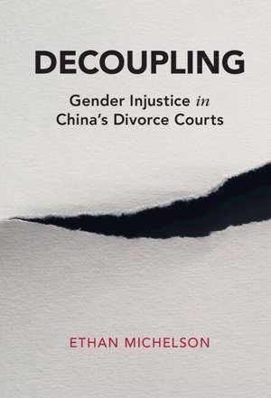 Decoupling: Gender Injustice in China's Divorce Courts de Ethan Michelson