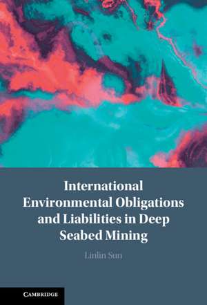 International Environmental Obligations and Liabilities in Deep Seabed Mining de Linlin Sun