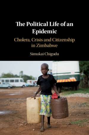 The Political Life of an Epidemic: Cholera, Crisis and Citizenship in Zimbabwe de Simukai Chigudu