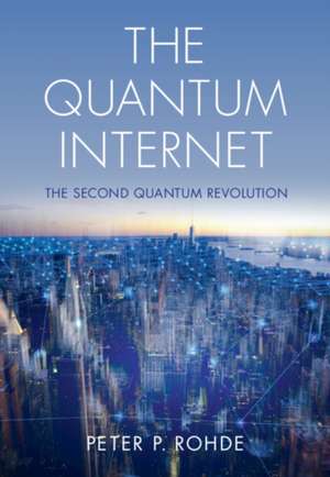 The Quantum Internet: The Second Quantum Revolution de Peter P. Rohde