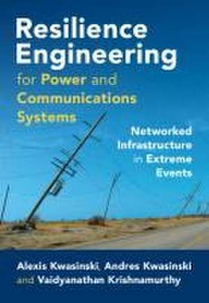 Resilience Engineering for Power and Communications Systems: Networked Infrastructure in Extreme Events de Alexis Kwasinski