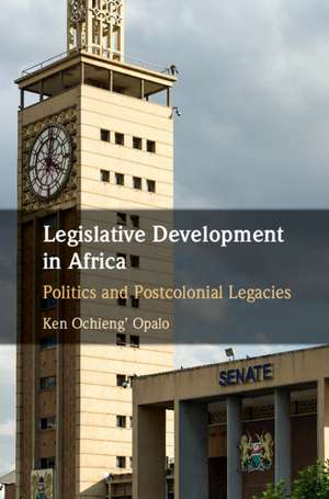 Legislative Development in Africa: Politics and Postcolonial Legacies de Ken Ochieng' Opalo