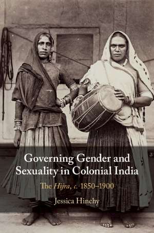 Governing Gender and Sexuality in Colonial India: The Hijra, c.1850–1900 de Jessica Hinchy