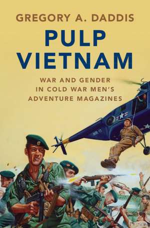 Pulp Vietnam: War and Gender in Cold War Men's Adventure Magazines de Gregory A. Daddis