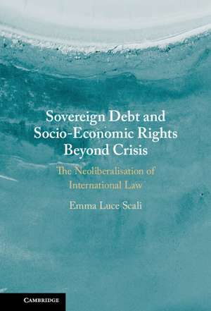 Sovereign Debt and Socio-Economic Rights Beyond Crisis: The Neoliberalisation of International Law de Emma Luce Scali