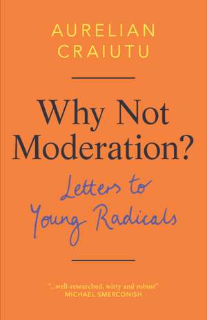 Why Not Moderation?: Letters to Young Radicals de Aurelian Craiutu