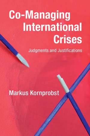 Co-Managing International Crises: Judgments and Justifications de Markus Kornprobst