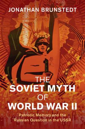 The Soviet Myth of World War II: Patriotic Memory and the Russian Question in the USSR de Jonathan Brunstedt