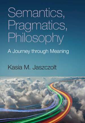 Semantics, Pragmatics, Philosophy: A Journey through Meaning de Kasia M. Jaszczolt