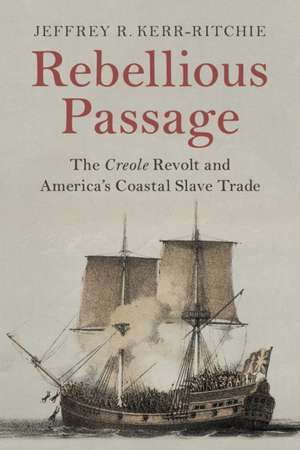 Rebellious Passage: The Creole Revolt and America's Coastal Slave Trade de Jeffrey R. Kerr-Ritchie