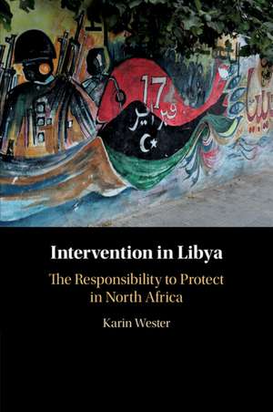 Intervention in Libya: The Responsibility to Protect in North Africa de Karin Wester