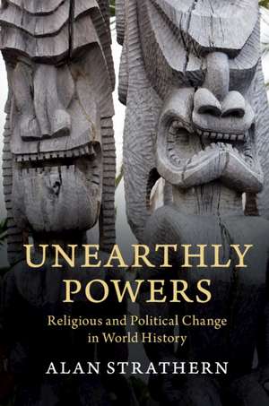 Unearthly Powers: Religious and Political Change in World History de Alan Strathern