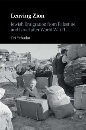 Leaving Zion: Jewish Emigration from Palestine and Israel after World War II de Ori Yehudai