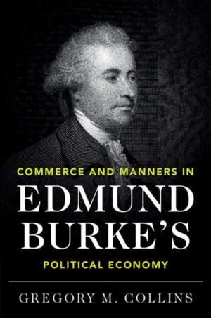 Commerce and Manners in Edmund Burke's Political Economy de Gregory M Collins