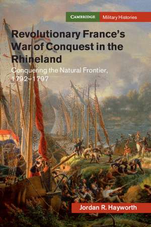 Revolutionary France's War of Conquest in the Rhineland: Conquering the Natural Frontier, 1792-1797 de Jordan R. Hayworth