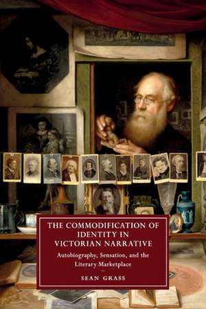 The Commodification of Identity in Victorian Narrative: Autobiography, Sensation, and the Literary Marketplace de Sean Grass