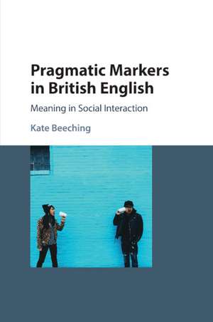 Pragmatic Markers in British English: Meaning in Social Interaction de Kate Beeching