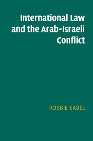 International Law and the Arab-Israeli Conflict de Robbie Sabel