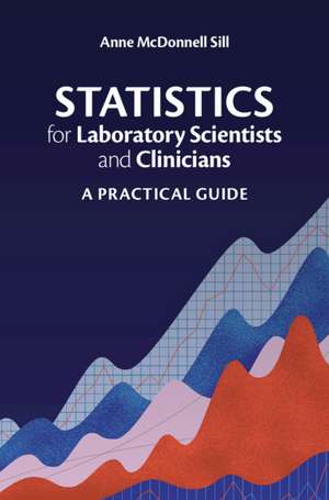 Statistics for Laboratory Scientists and Clinicians: A Practical Guide de Anne McDonnell Sill