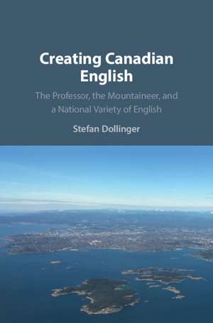 Creating Canadian English: The Professor, the Mountaineer, and a National Variety of English de Stefan Dollinger