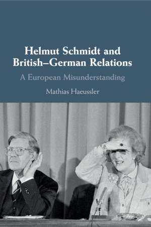 Helmut Schmidt and British-German Relations: A European Misunderstanding de Mathias Haeussler