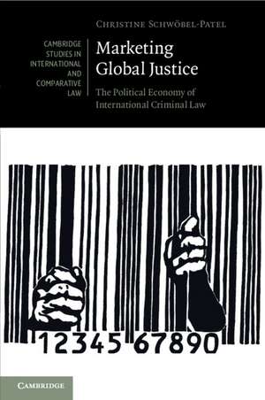 Marketing Global Justice: The Political Economy of International Criminal Law de Christine Schwöbel-Patel