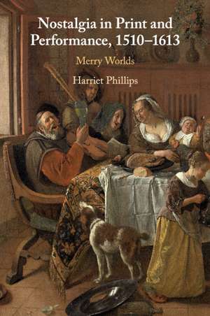 Nostalgia in Print and Performance, 1510–1613: Merry Worlds de Harriet Phillips