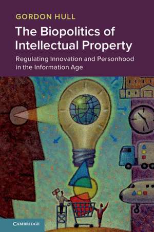 The Biopolitics of Intellectual Property: Regulating Innovation and Personhood in the Information Age de Gordon Hull