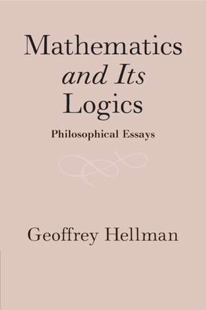 Mathematics and Its Logics: Philosophical Essays de Geoffrey Hellman