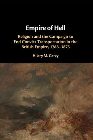 Empire of Hell: Religion and the Campaign to End Convict Transportation in the British Empire, 1788–1875 de Hilary M. Carey