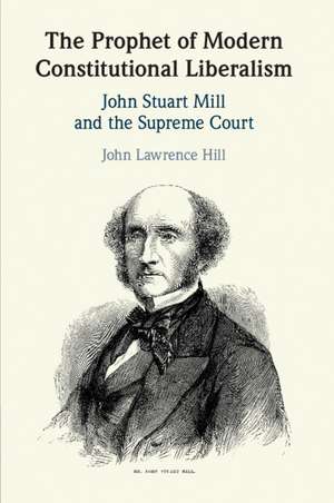 The Prophet of Modern Constitutional Liberalism: John Stuart Mill and the Supreme Court de John Lawrence Hill