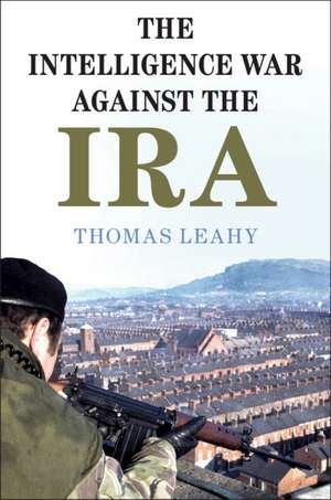 The Intelligence War against the IRA de Thomas Leahy