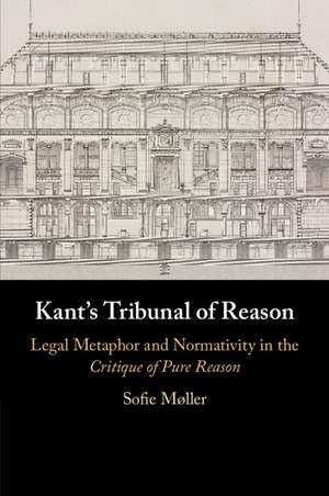 Kant's Tribunal of Reason: Legal Metaphor and Normativity in the Critique of Pure Reason de Sofie Møller