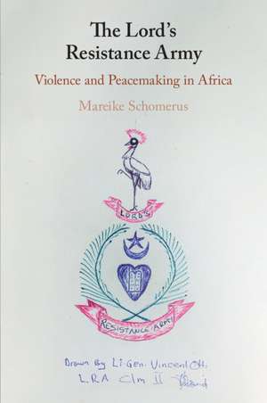 The Lord's Resistance Army: Violence and Peacemaking in Africa de Mareike Schomerus