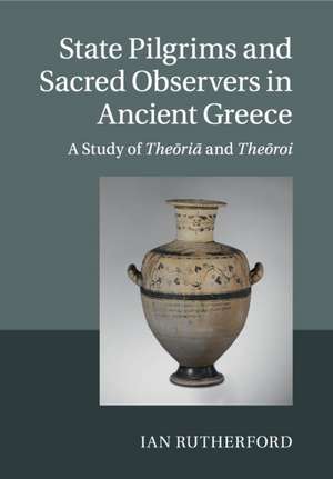 State Pilgrims and Sacred Observers in Ancient Greece: A Study of Theōriā and Theōroi de Ian Rutherford