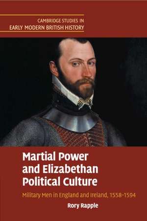 Martial Power and Elizabethan Political Culture: Military Men in England and Ireland, 1558–1594 de Rory Rapple