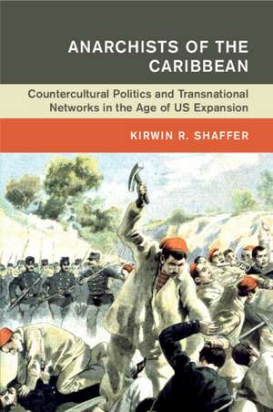 Anarchists of the Caribbean: Countercultural Politics and Transnational Networks in the Age of US Expansion de Kirwin R. Shaffer