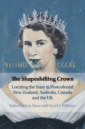 The Shapeshifting Crown: Locating the State in Postcolonial New Zealand, Australia, Canada and the UK de Cris Shore