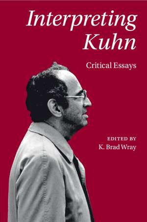 Interpreting Kuhn: Critical Essays de K. Brad Wray