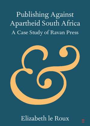 Publishing against Apartheid South Africa: A Case Study of Ravan Press de Elizabeth Le Roux