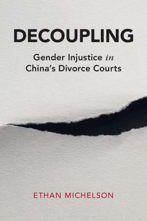 Decoupling: Gender Injustice in China's Divorce Courts de Ethan Michelson