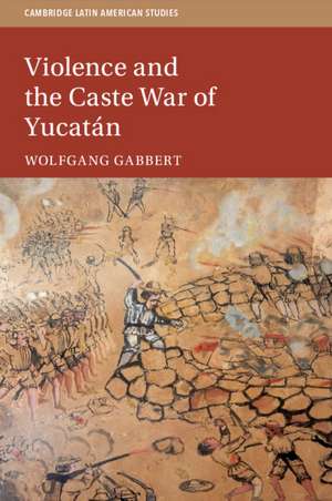 Violence and the Caste War of Yucatán de Wolfgang Gabbert