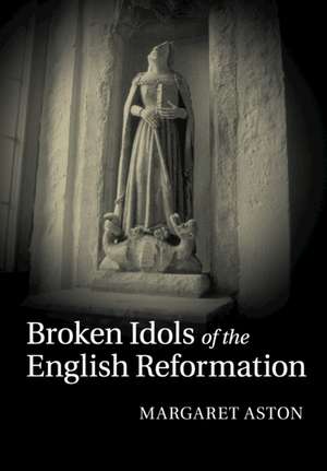 Broken Idols of the English Reformation de Margaret Aston